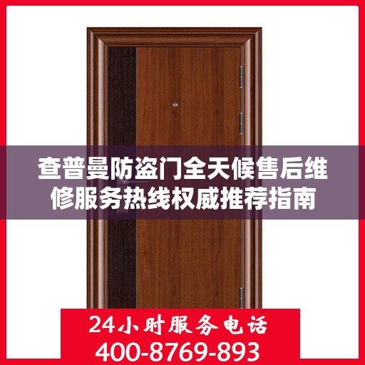 查普曼防盗门全天候售后维修服务热线权威推荐指南
