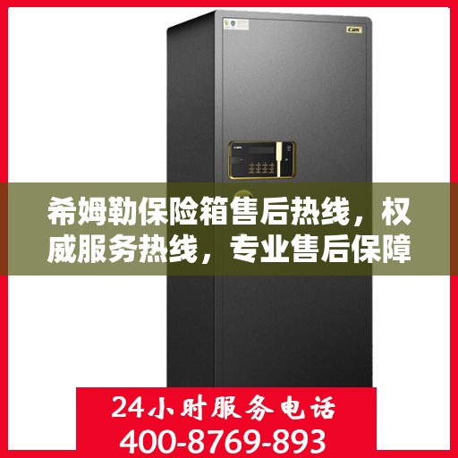 希姆勒保险箱售后热线，权威服务热线，专业售后保障