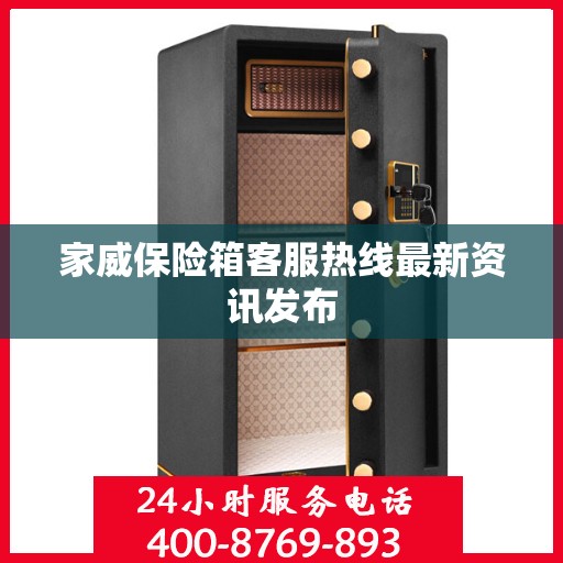 家威保险箱客服热线最新资讯发布