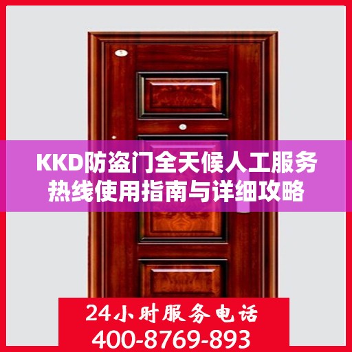 KKD防盗门全天候人工服务热线使用指南与详细攻略