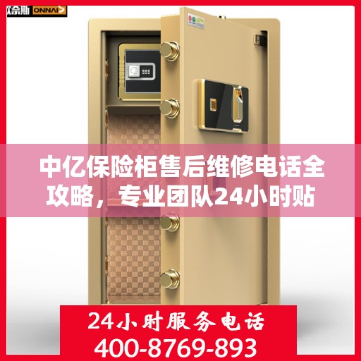 中亿保险柜售后维修电话全攻略，专业团队24小时贴心服务指南
