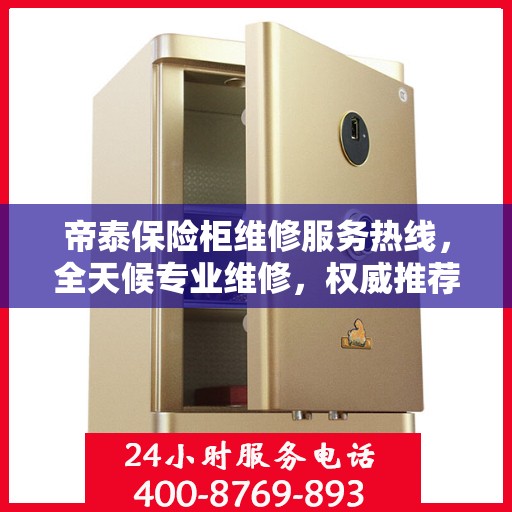 帝泰保险柜维修服务热线，全天候专业维修，权威推荐最新服务电话！
