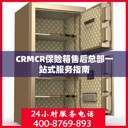 CRMCR保险箱售后总部一站式服务指南