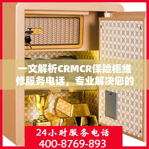 一文解析CRMCR保险柜维修服务电话，专业解决您的安全锁事困扰