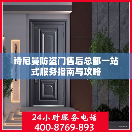 诗尼曼防盗门售后总部一站式服务指南与攻略