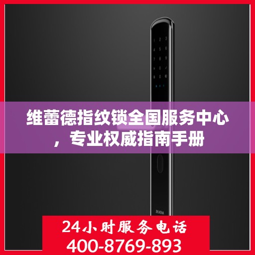 维蕾德指纹锁全国服务中心，专业权威指南手册