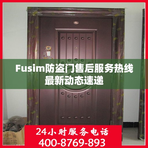 Fusim防盗门售后服务热线最新动态速递