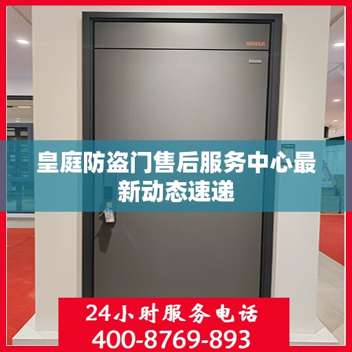皇庭防盗门售后服务中心最新动态速递