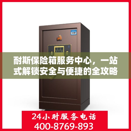 耐斯保险箱服务中心，一站式解锁安全与便捷的全攻略