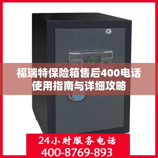 福瑞特保险箱售后400电话使用指南与详细攻略