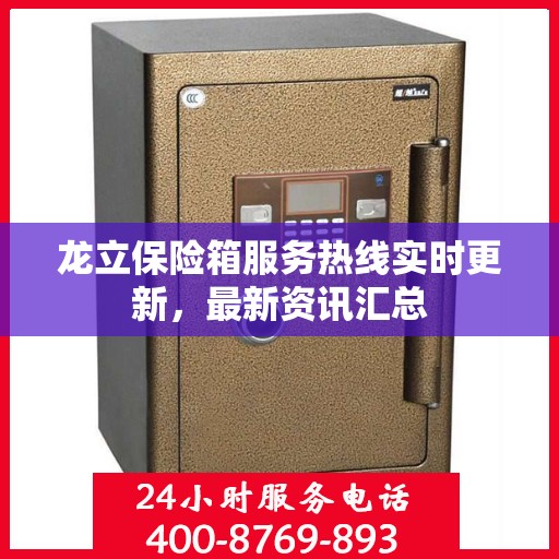 龙立保险箱服务热线实时更新，最新资讯汇总