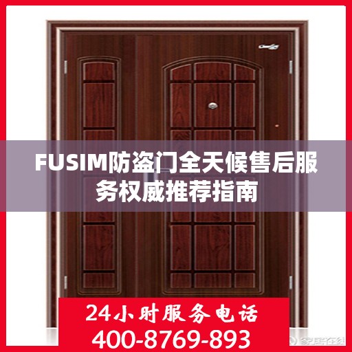 FUSIM防盗门全天候售后服务权威推荐指南