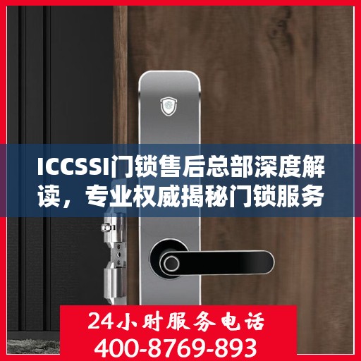 ICCSSI门锁售后总部深度解读，专业权威揭秘门锁服务内幕
