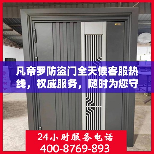 凡帝罗防盗门全天候客服热线，权威服务，随时为您守护安全之门