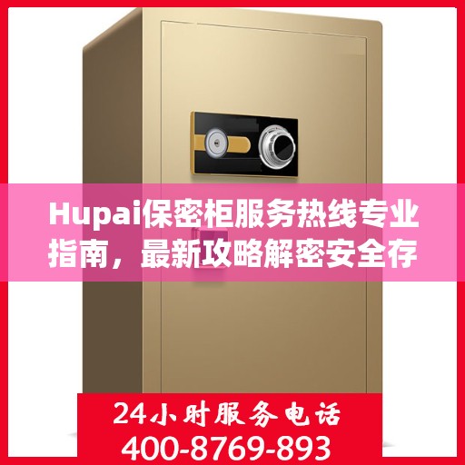 Hupai保密柜服务热线专业指南，最新攻略解密安全存储