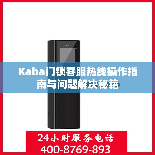 Kaba门锁客服热线操作指南与问题解决秘籍