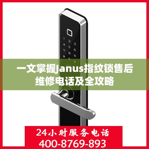 一文掌握Janus指纹锁售后维修电话及全攻略