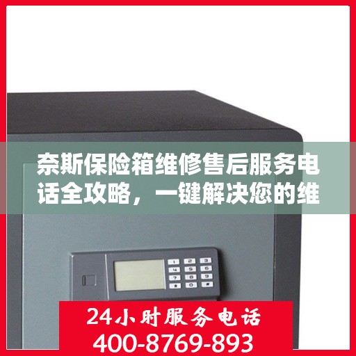 奈斯保险箱维修售后服务电话全攻略，一键解决您的维修烦恼