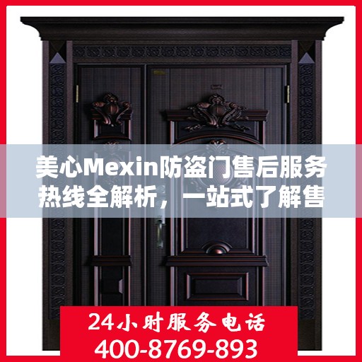 美心Mexin防盗门售后服务热线全解析，一站式了解售后支持与服务流程