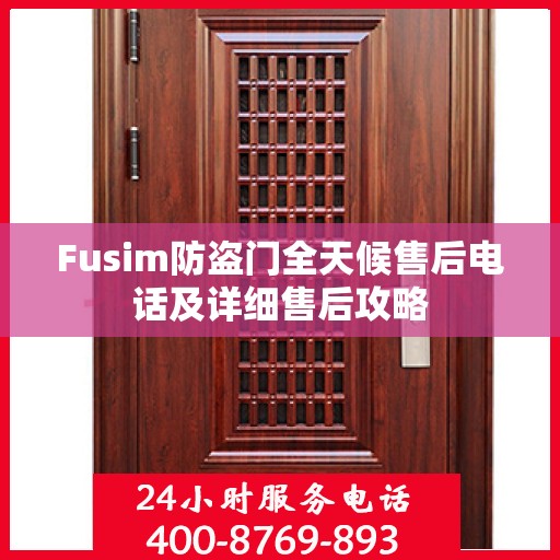 Fusim防盗门全天候售后电话及详细售后攻略