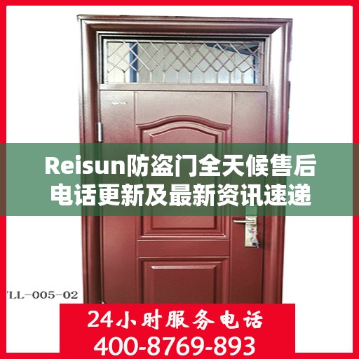 Reisun防盗门全天候售后电话更新及最新资讯速递