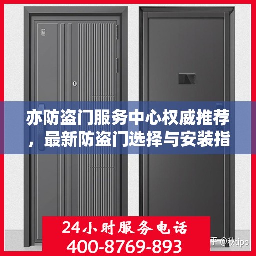 亦防盗门服务中心权威推荐，最新防盗门选择与安装指南