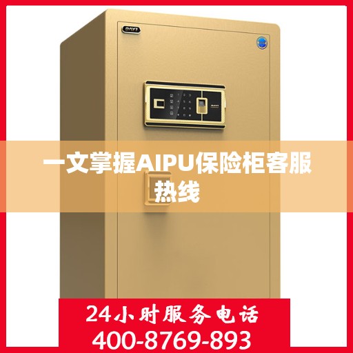 一文掌握AIPU保险柜客服热线