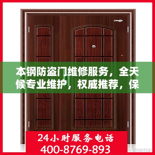 本钢防盗门维修服务，全天候专业维护，权威推荐，保障您的安全门户