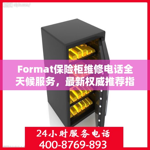 Format保险柜维修电话全天候服务，最新权威推荐指南