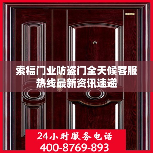 索福门业防盗门全天候客服热线最新资讯速递