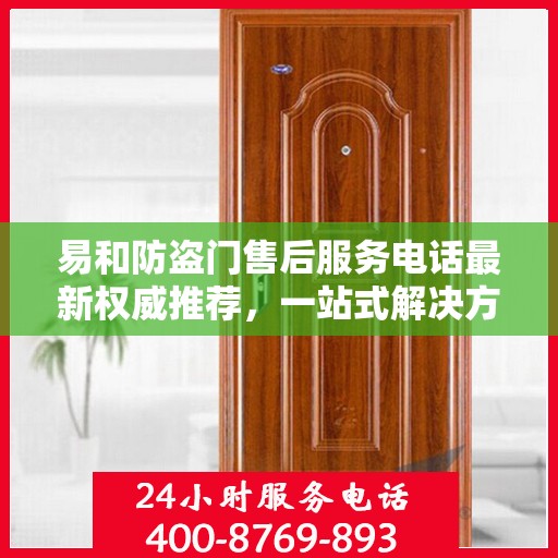 易和防盗门售后服务电话最新权威推荐，一站式解决方案的贴心热线！