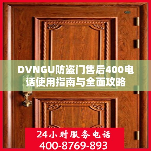 DVNGU防盗门售后400电话使用指南与全面攻略