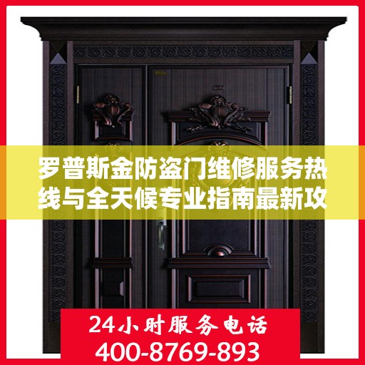 罗普斯金防盗门维修服务热线与全天候专业指南最新攻略