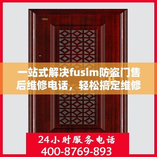 一站式解决fusim防盗门售后维修电话，轻松搞定维修难题