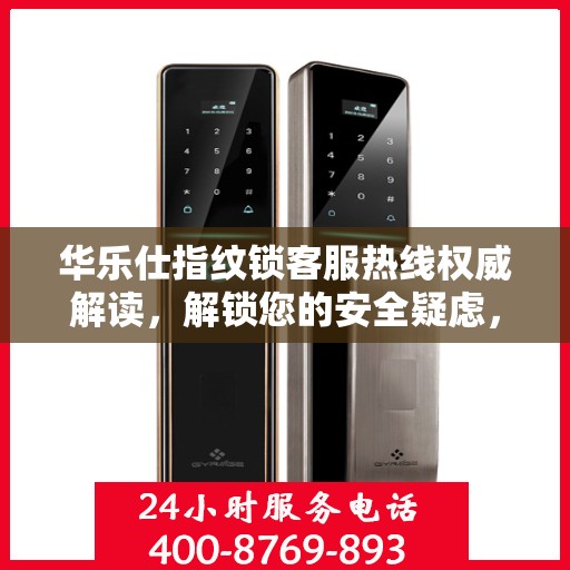 华乐仕指纹锁客服热线权威解读，解锁您的安全疑虑，专业解答您的疑问