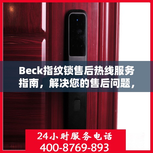 Beck指纹锁售后热线服务指南，解决您的售后问题，保障您的权益！