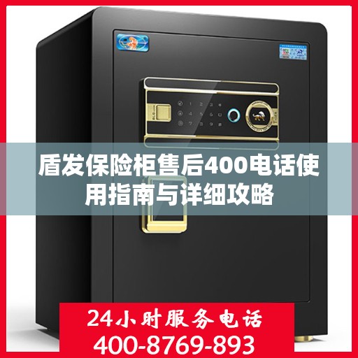 盾发保险柜售后400电话使用指南与详细攻略