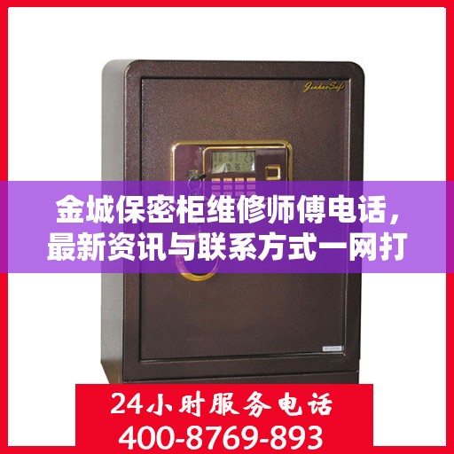 金城保密柜维修师傅电话，最新资讯与联系方式一网打尽