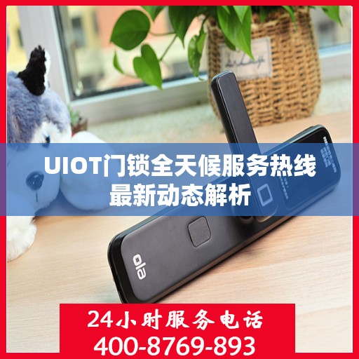 UIOT门锁全天候服务热线最新动态解析