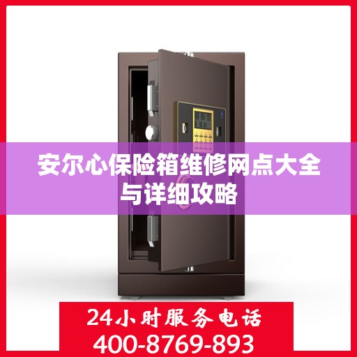 安尔心保险箱维修网点大全与详细攻略