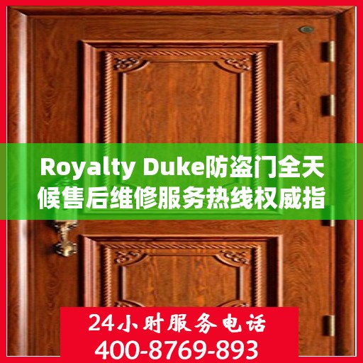 Royalty Duke防盗门全天候售后维修服务热线权威指南
