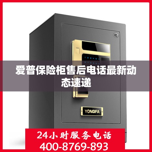爱普保险柜售后电话最新动态速递