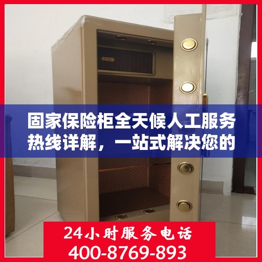 固家保险柜全天候人工服务热线详解，一站式解决您的所有问题