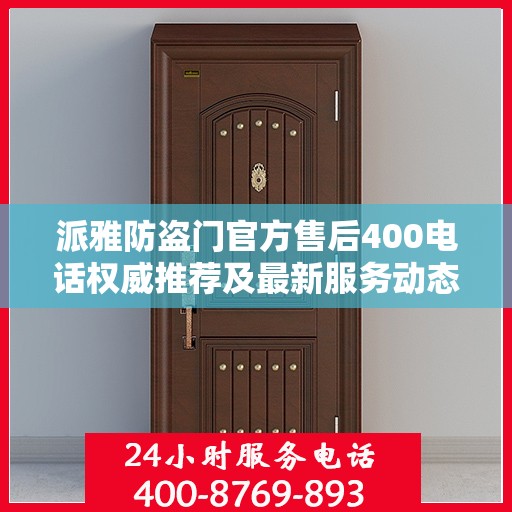 派雅防盗门官方售后400电话权威推荐及最新服务动态
