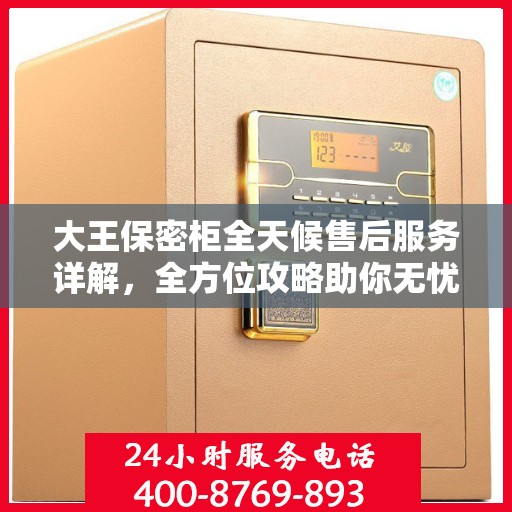 大王保密柜全天候售后服务详解，全方位攻略助你无忧