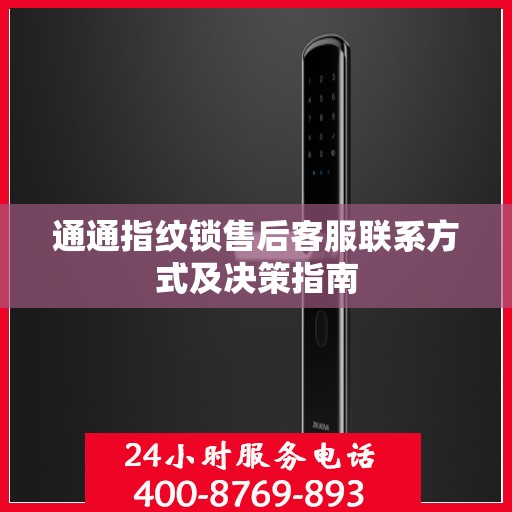通通指纹锁售后客服联系方式及决策指南