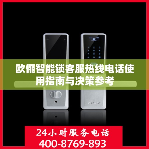 欧俪智能锁客服热线电话使用指南与决策参考