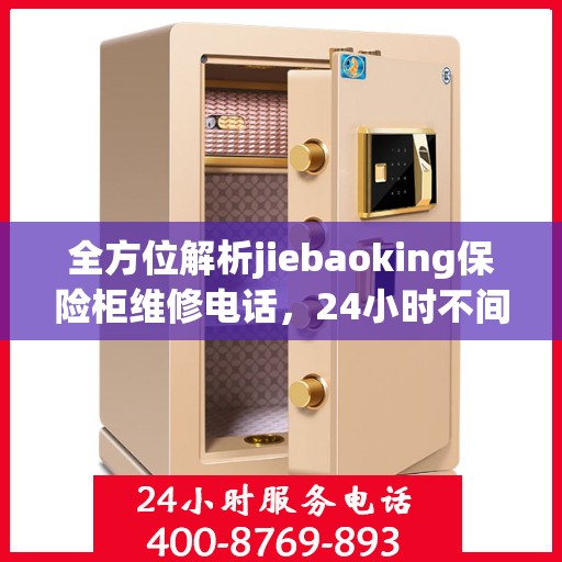 全方位解析jiebaoking保险柜维修电话，24小时不间断服务，一篇文章全面掌握