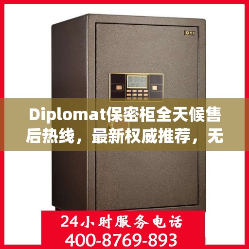 Diplomat保密柜全天候售后热线，最新权威推荐，无忧服务保障