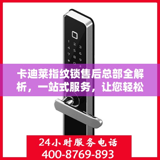 卡迪莱指纹锁售后总部全解析，一站式服务，让您轻松无忧
